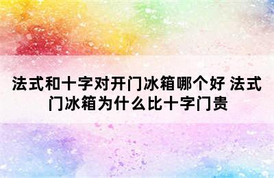 法式和十字对开门冰箱哪个好 法式门冰箱为什么比十字门贵